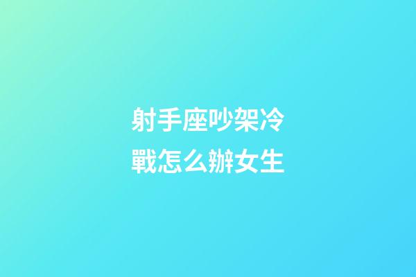 射手座吵架冷戰怎么辦女生-第1張-星座運勢-玄機派