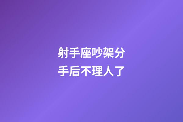 射手座吵架分手后不理人了-第1張-星座運勢-玄機派
