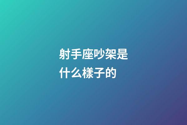 射手座吵架是什么樣子的-第1張-星座運(yùn)勢(shì)-玄機(jī)派