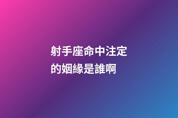射手座命中注定的姻緣是誰啊-第1張-星座運勢-玄機派