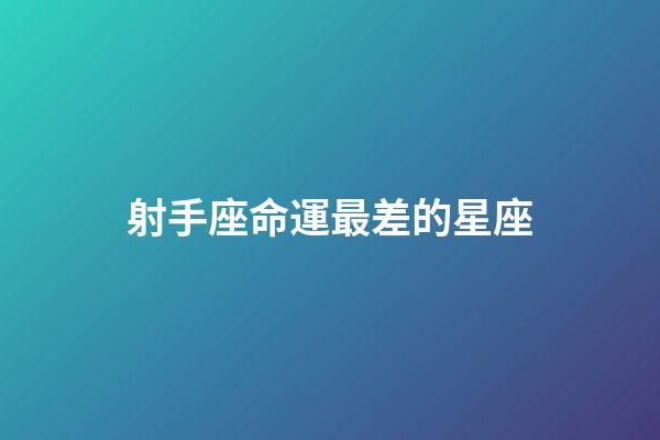 射手座命運最差的星座-第1張-星座運勢-玄機派
