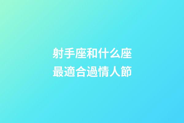 射手座和什么座最適合過情人節-第1張-星座運勢-玄機派