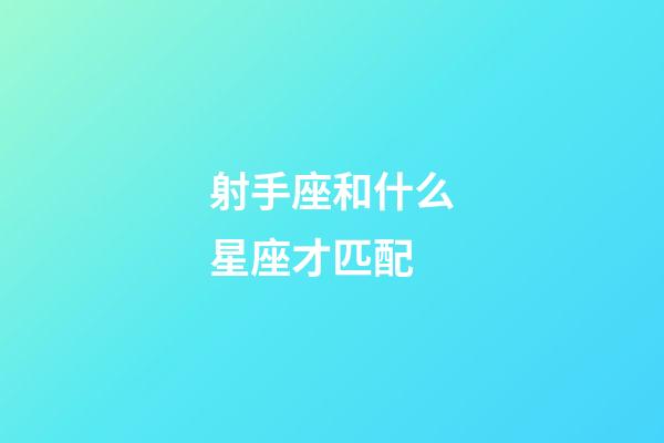 射手座和什么星座才匹配-第1張-星座運勢-玄機派