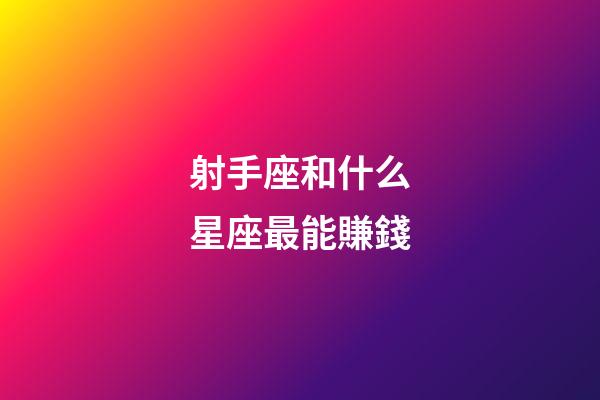 射手座和什么星座最能賺錢-第1張-星座運勢-玄機派