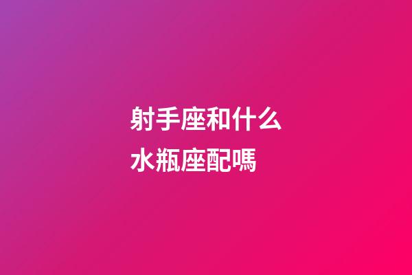 射手座和什么水瓶座配嗎-第1張-星座運勢-玄機派