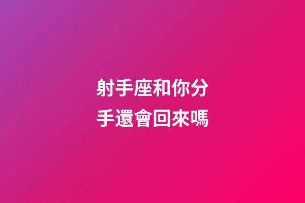 射手座和你分手還會回來嗎-第1張-星座運勢-玄機派