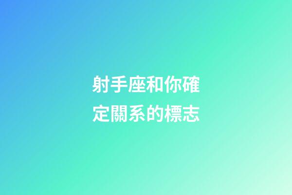 射手座和你確定關系的標志-第1張-星座運勢-玄機派