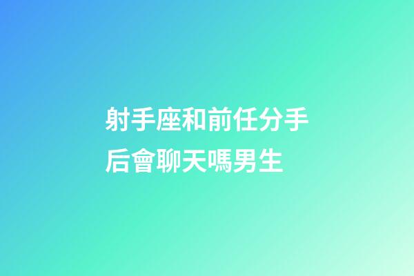 射手座和前任分手后會聊天嗎男生-第1張-星座運勢-玄機派