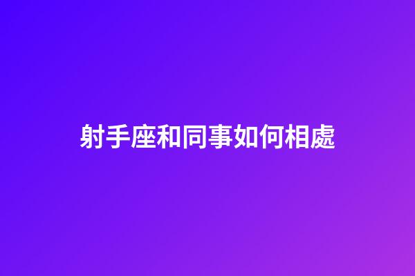 射手座和同事如何相處-第1張-星座運勢-玄機派