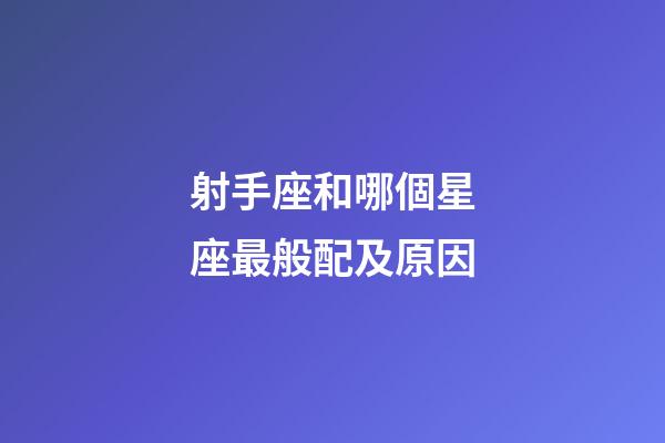 射手座和哪個星座最般配及原因-第1張-星座運勢-玄機派