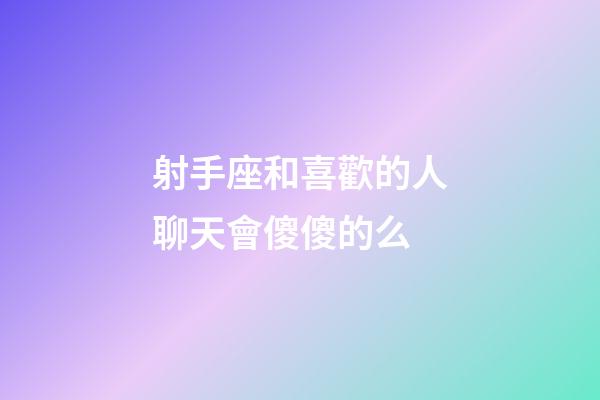 射手座和喜歡的人聊天會傻傻的么-第1張-星座運勢-玄機派