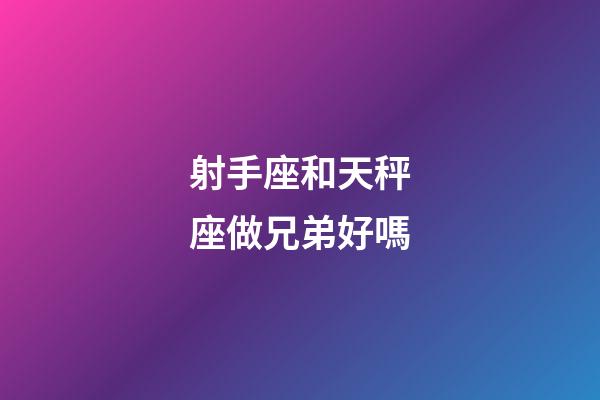 射手座和天秤座做兄弟好嗎-第1張-星座運(yùn)勢-玄機(jī)派