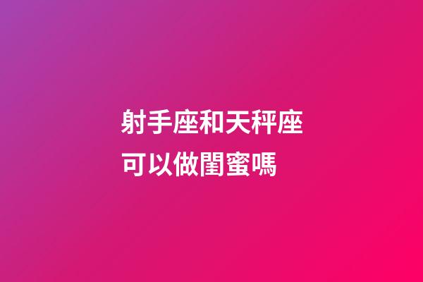 射手座和天秤座可以做閨蜜嗎-第1張-星座運勢-玄機派