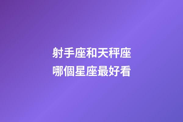 射手座和天秤座哪個星座最好看-第1張-星座運勢-玄機派