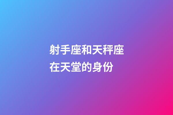 射手座和天秤座在天堂的身份-第1張-星座運勢-玄機派