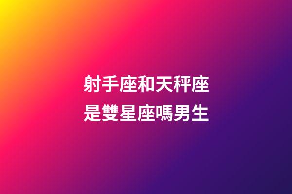 射手座和天秤座是雙星座嗎男生-第1張-星座運勢-玄機派