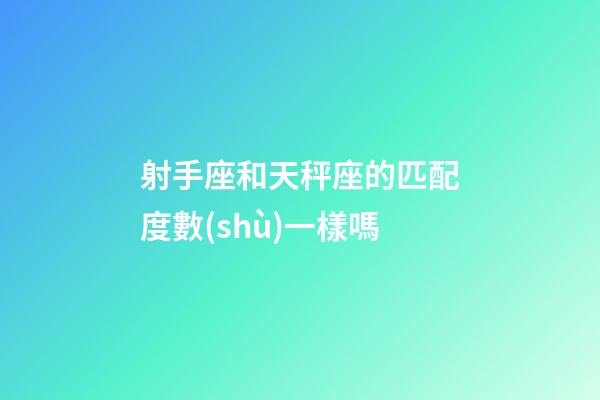 射手座和天秤座的匹配度數(shù)一樣嗎-第1張-星座運勢-玄機派