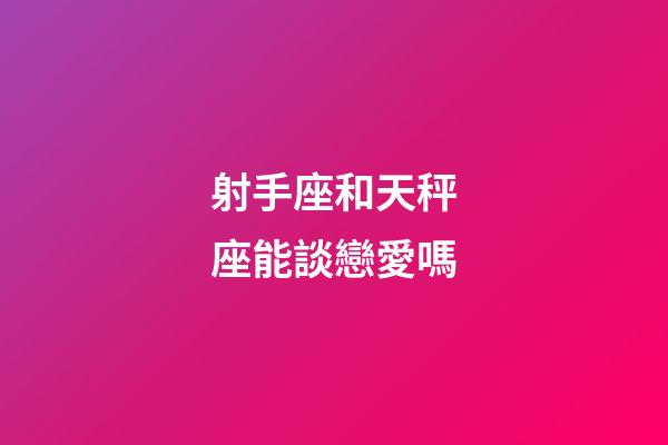 射手座和天秤座能談戀愛嗎-第1張-星座運(yùn)勢-玄機(jī)派