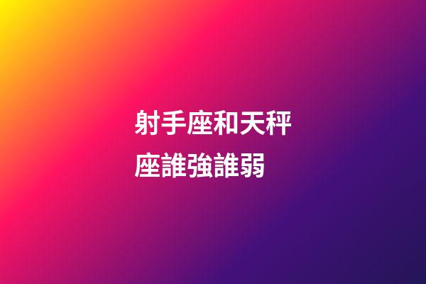 射手座和天秤座誰強誰弱-第1張-星座運勢-玄機派