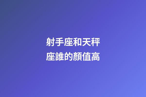 射手座和天秤座誰的顏值高-第1張-星座運勢-玄機派