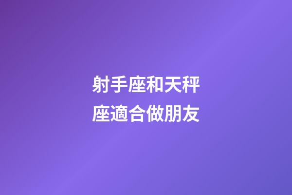 射手座和天秤座適合做朋友-第1張-星座運(yùn)勢-玄機(jī)派