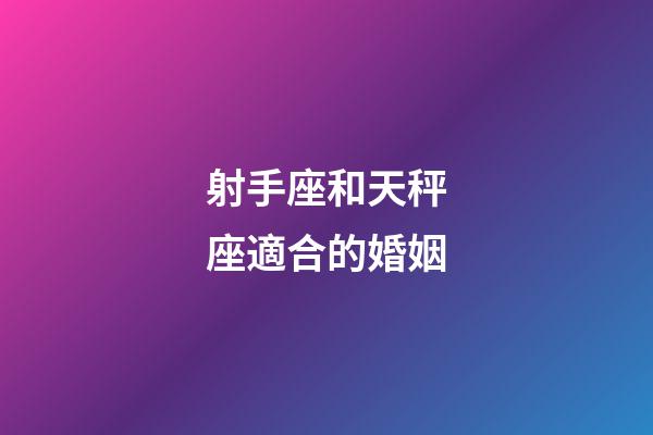 射手座和天秤座適合的婚姻-第1張-星座運勢-玄機派