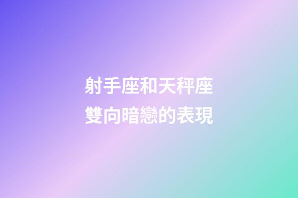射手座和天秤座雙向暗戀的表現-第1張-星座運勢-玄機派