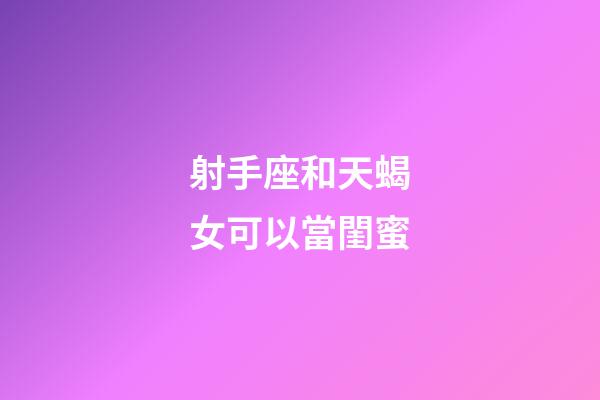 射手座和天蝎女可以當閨蜜-第1張-星座運勢-玄機派