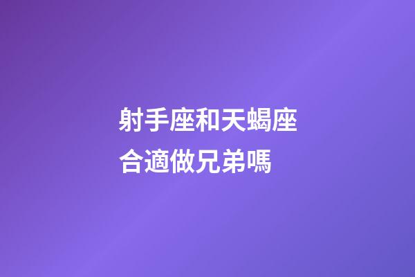 射手座和天蝎座合適做兄弟嗎-第1張-星座運勢-玄機派