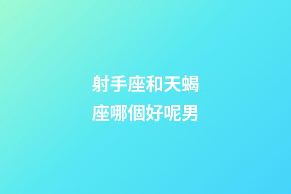 射手座和天蝎座哪個好呢男-第1張-星座運勢-玄機派