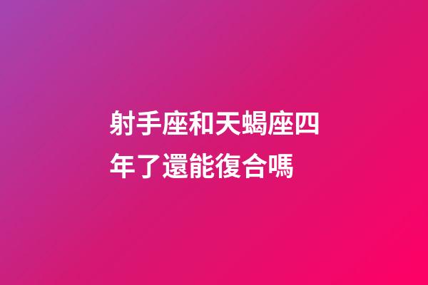 射手座和天蝎座四年了還能復合嗎-第1張-星座運勢-玄機派