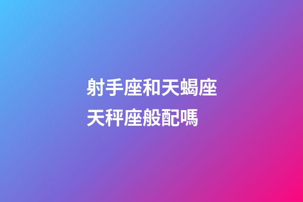 射手座和天蝎座天秤座般配嗎-第1張-星座運勢-玄機派