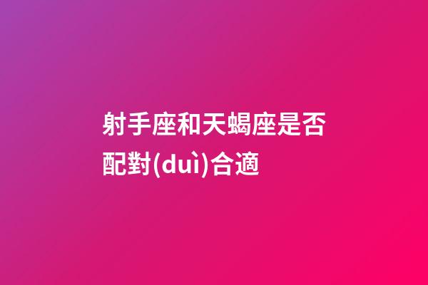 射手座和天蝎座是否配對(duì)合適-第1張-星座運(yùn)勢(shì)-玄機(jī)派