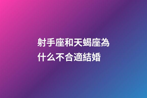 射手座和天蝎座為什么不合適結婚-第1張-星座運勢-玄機派