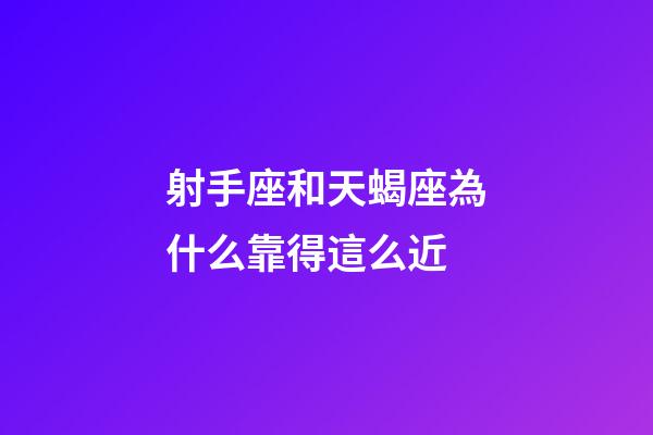 射手座和天蝎座為什么靠得這么近-第1張-星座運勢-玄機派