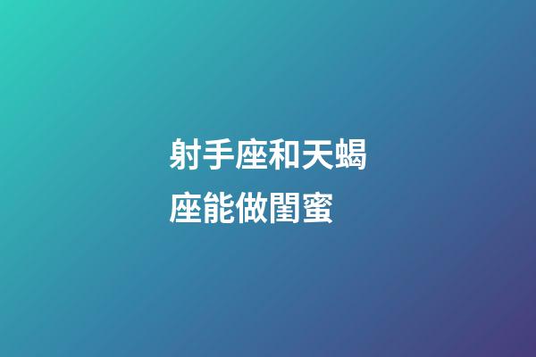 射手座和天蝎座能做閨蜜-第1張-星座運勢-玄機(jī)派
