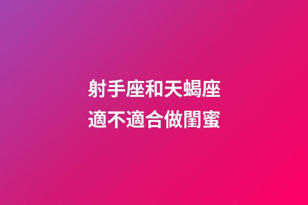 射手座和天蝎座適不適合做閨蜜-第1張-星座運勢-玄機派