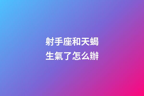 射手座和天蝎生氣了怎么辦-第1張-星座運勢-玄機派