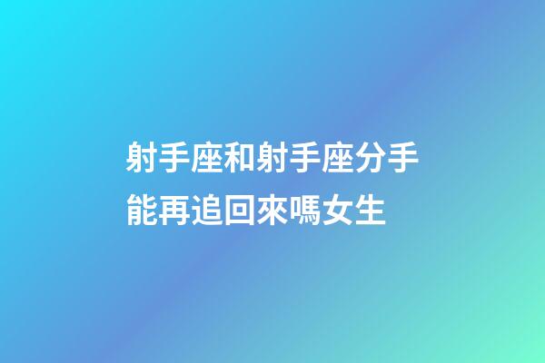 射手座和射手座分手能再追回來嗎女生-第1張-星座運勢-玄機派