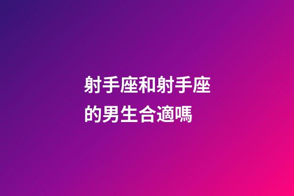 射手座和射手座的男生合適嗎-第1張-星座運勢-玄機派