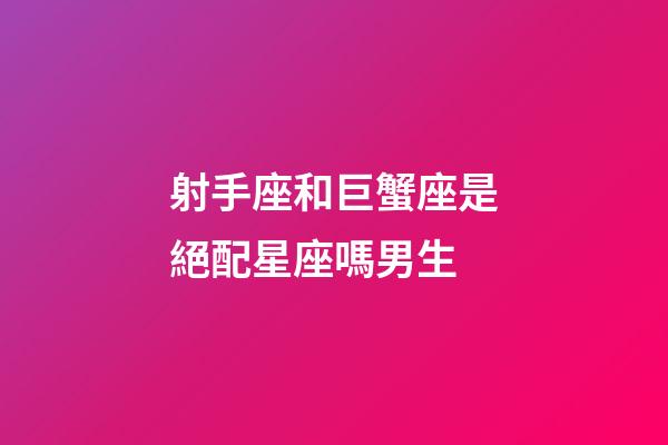 射手座和巨蟹座是絕配星座嗎男生-第1張-星座運勢-玄機派