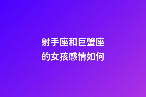 射手座和巨蟹座的女孩感情如何-第1張-星座運勢-玄機派