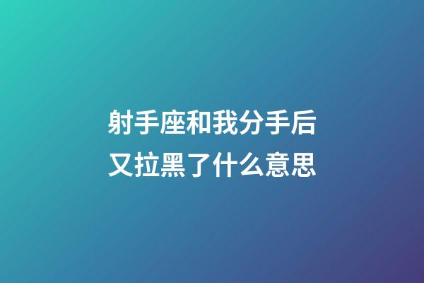 射手座和我分手后又拉黑了什么意思-第1張-星座運(yùn)勢-玄機(jī)派