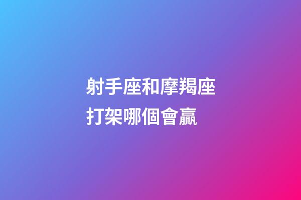 射手座和摩羯座打架哪個會贏-第1張-星座運勢-玄機派