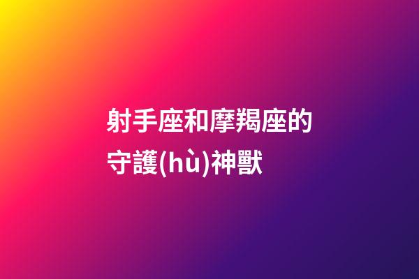 射手座和摩羯座的守護(hù)神獸-第1張-星座運(yùn)勢(shì)-玄機(jī)派