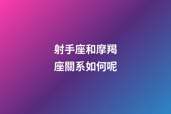 射手座和摩羯座關系如何呢