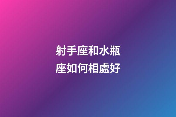 射手座和水瓶座如何相處好-第1張-星座運勢-玄機派
