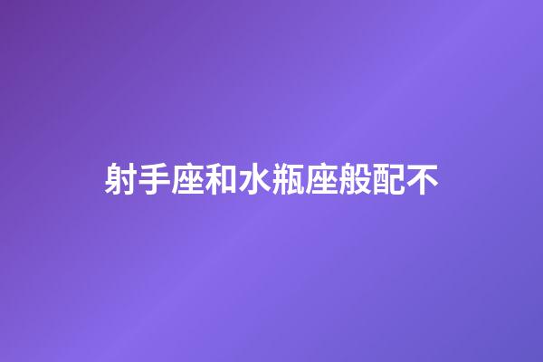射手座和水瓶座般配不-第1張-星座運(yùn)勢(shì)-玄機(jī)派