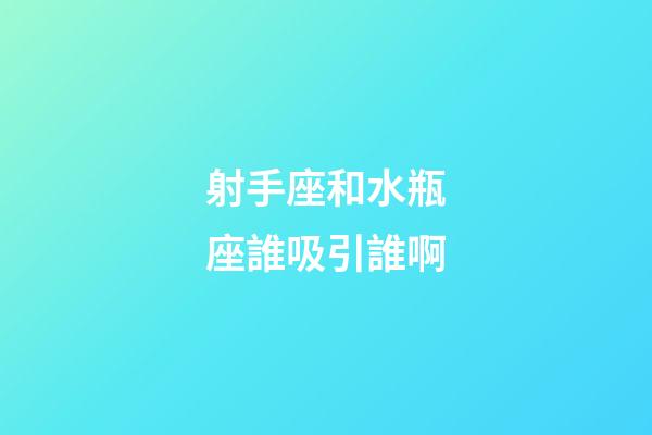 射手座和水瓶座誰吸引誰啊-第1張-星座運勢-玄機派