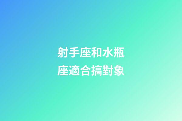 射手座和水瓶座適合搞對象-第1張-星座運勢-玄機派